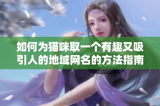 如何为猫咪取一个有趣又吸引人的地域网名的方法指南