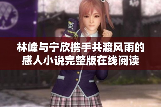 林峰与宁欣携手共渡风雨的感人小说完整版在线阅读