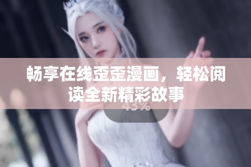 畅享在线歪歪漫画，轻松阅读全新精彩故事