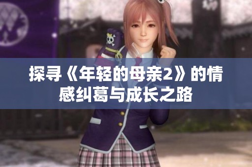 探寻《年轻的母亲2》的情感纠葛与成长之路
