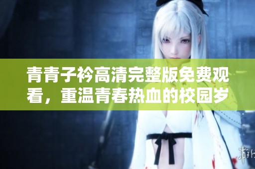 青青子衿高清完整版免费观看，重温青春热血的校园岁月