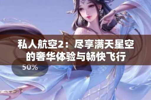 私人航空2：尽享满天星空的奢华体验与畅快飞行