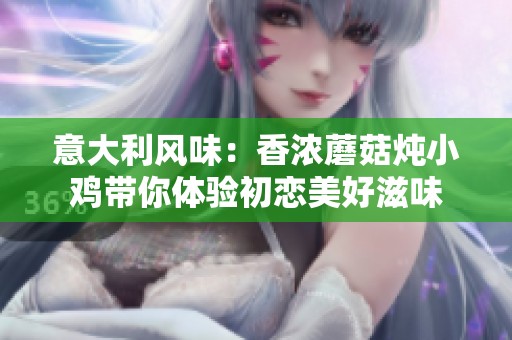 意大利风味：香浓蘑菇炖小鸡带你体验初恋美好滋味