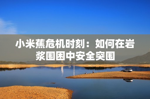 小米蕉危机时刻：如何在岩浆围困中安全突围