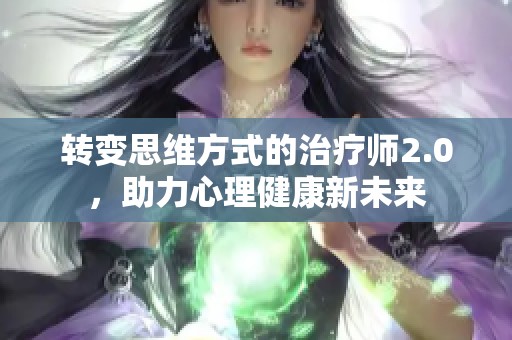 转变思维方式的治疗师2.0，助力心理健康新未来
