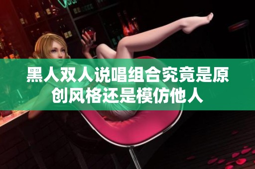 黑人双人说唱组合究竟是原创风格还是模仿他人