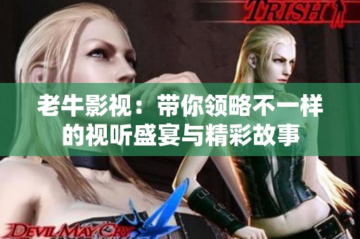 老牛影视：带你领略不一样的视听盛宴与精彩故事