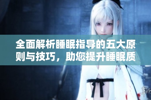 全面解析睡眠指导的五大原则与技巧，助您提升睡眠质量