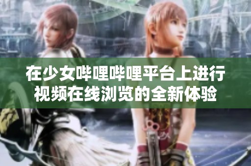 在少女哔哩哔哩平台上进行视频在线浏览的全新体验