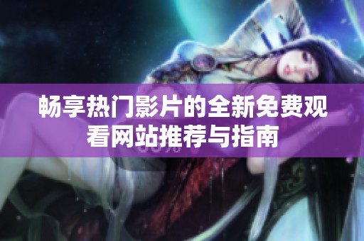 畅享热门影片的全新免费观看网站推荐与指南