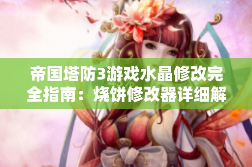 帝国塔防3游戏水晶修改完全指南：烧饼修改器详细解析技巧