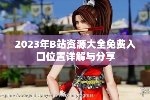 2023年B站资源大全免费入口位置详解与分享