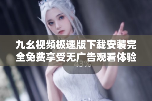 九幺视频极速版下载安装完全免费享受无广告观看体验
