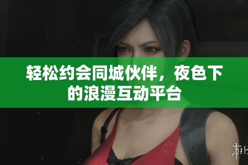 轻松约会同城伙伴，夜色下的浪漫互动平台