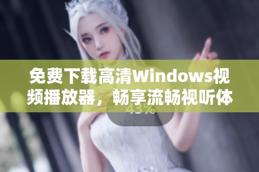 免费下载高清Windows视频播放器，畅享流畅视听体验