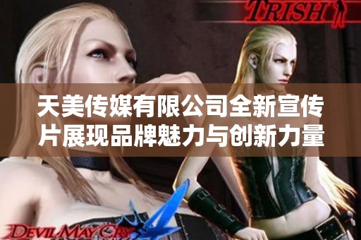 天美传媒有限公司全新宣传片展现品牌魅力与创新力量