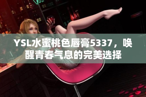 YSL水蜜桃色唇膏5337，唤醒青春气息的完美选择