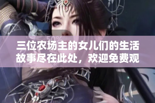 三位农场主的女儿们的生活故事尽在此处，欢迎免费观看