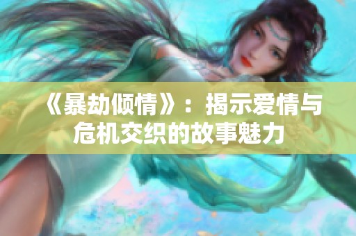 《暴劫倾情》：揭示爱情与危机交织的故事魅力