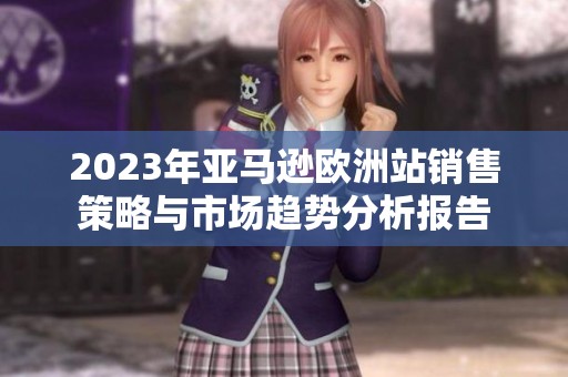 2023年亚马逊欧洲站销售策略与市场趋势分析报告