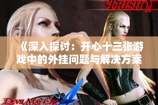 《深入探讨：开心十三张游戏中的外挂问题与解决方案》