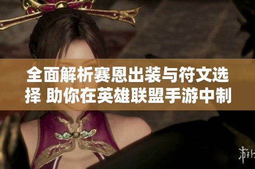 全面解析赛恩出装与符文选择 助你在英雄联盟手游中制胜