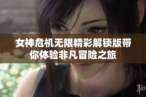 女神危机无限精彩解锁版带你体验非凡冒险之旅