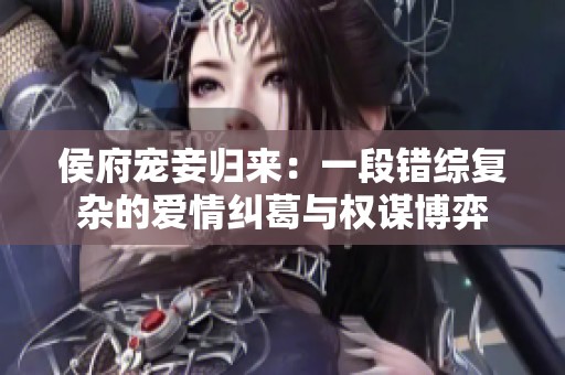 侯府宠妾归来：一段错综复杂的爱情纠葛与权谋博弈