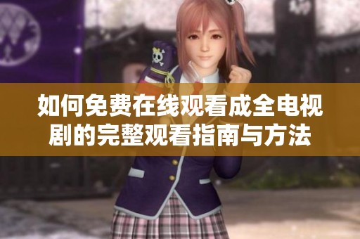 如何免费在线观看成全电视剧的完整观看指南与方法