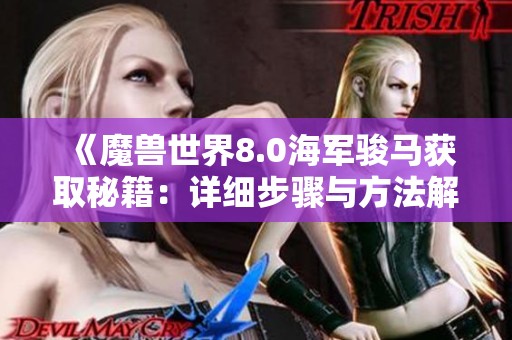 《魔兽世界8.0海军骏马获取秘籍：详细步骤与方法解析》