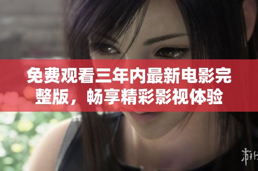 免费观看三年内最新电影完整版，畅享精彩影视体验