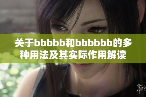 关于bbbbb和bbbbbb的多种用法及其实际作用解读