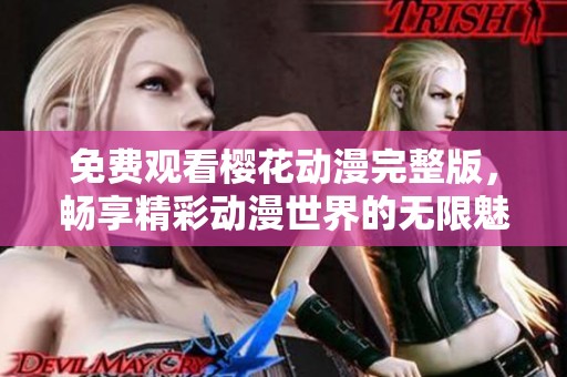 免费观看樱花动漫完整版，畅享精彩动漫世界的无限魅力