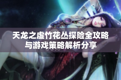 天龙之虚竹花丛探险全攻略与游戏策略解析分享