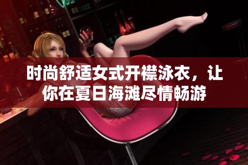 时尚舒适女式开襟泳衣，让你在夏日海滩尽情畅游