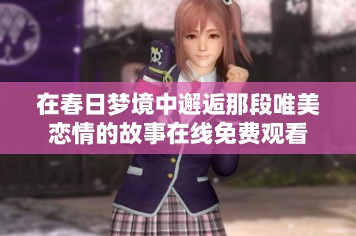 在春日梦境中邂逅那段唯美恋情的故事在线免费观看