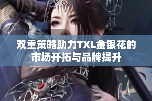 双重策略助力TXL金银花的市场开拓与品牌提升