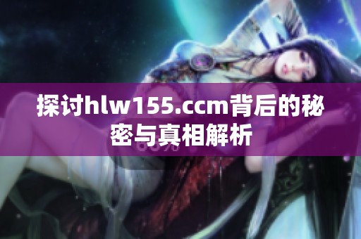 探讨hlw155.ccm背后的秘密与真相解析