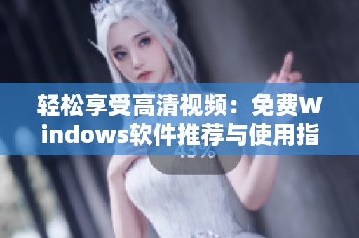 轻松享受高清视频：免费Windows软件推荐与使用指南