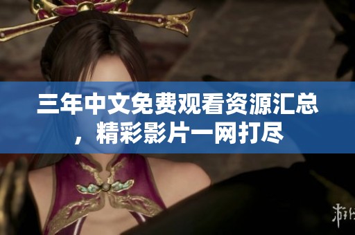 三年中文免费观看资源汇总，精彩影片一网打尽