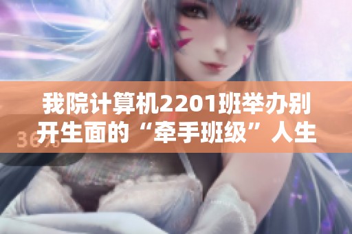 我院计算机2201班举办别开生面的“牵手班级”人生拍卖会主题班会