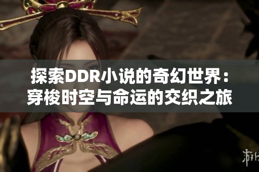 探索DDR小说的奇幻世界：穿梭时空与命运的交织之旅