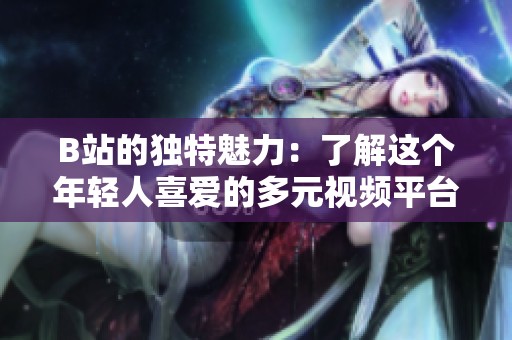 B站的独特魅力：了解这个年轻人喜爱的多元视频平台