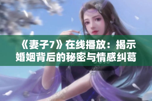 《妻子7》在线播放：揭示婚姻背后的秘密与情感纠葛