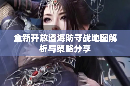 全新开放澄海防守战地图解析与策略分享