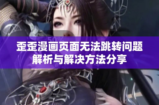 歪歪漫画页面无法跳转问题解析与解决方法分享