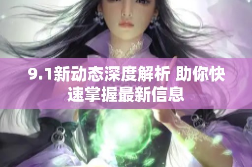 9.1新动态深度解析 助你快速掌握最新信息