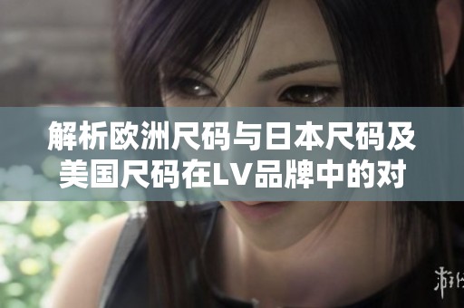 解析欧洲尺码与日本尺码及美国尺码在LV品牌中的对应关系