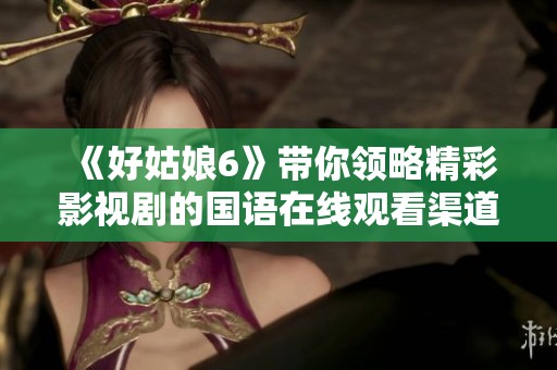 《好姑娘6》带你领略精彩影视剧的国语在线观看渠道
