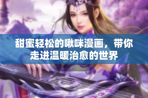 甜蜜轻松的啾咪漫画，带你走进温暖治愈的世界
